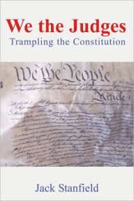 Title: We The Judges: Trampling The Constitution, Author: Jack Stanfield