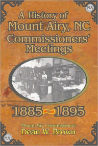 Title: A History of the Mount Airy, N. C. Commissioners' Meetings 1885-1895, Author: Dean W. Brown