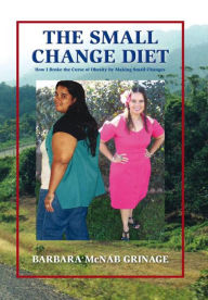 Title: The Small Change Diet: How I Broke the Curse of Obesity By Making Small Changes, Author: Barbara McNab Grinage