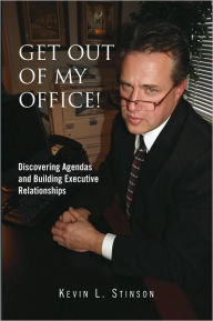 Title: Get Out of My Office!: Discovering Agendas and Building Executive Relationships, Author: Kevin L. Stinson