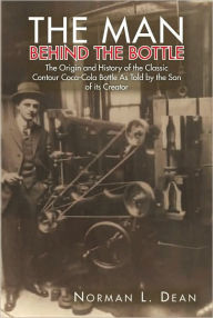 Title: The Man Behind The Bottle: The Origin and History of the Classic Contour Coca-Cola Bottle As Told By The Son Of Its Creator, Author: Norman L. Dean