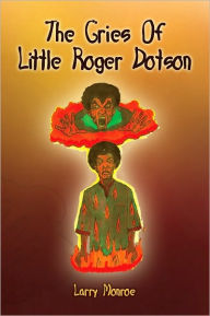 Title: The Cries of Little Roger Dotson, Author: Larry Monroe