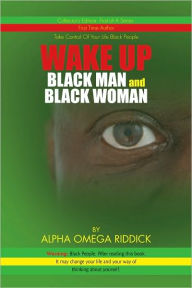Title: WAKE UP BLACK MAN and BLACK WOMAN, Author: Alpha Omega Riddick
