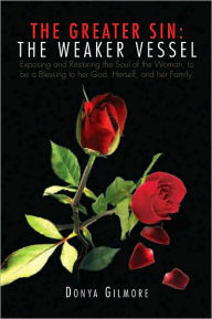 Title: The Greater Sin: The Weaker Vessel: Exposing and restoring the soul of the woman, to be a blessing to her man & her family!, Author: Donya Gilmore