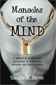 Title: Manacles of the Mind: A memoir of a minister's testimony of meningitis, miracles, and misconception, Author: Tamela Hurtt