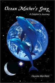 Title: Ocean Mother's Song: A Dolphin's Journey, Author: Heyoka Merrifield