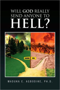 Title: Will God really send anyone to hell?, Author: Ph.D. Maduka E. Agbodike