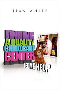 Title: Finding a Quality Child Care Center Can Be Difficult . . . Let Me Help, Author: Jean White