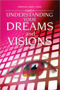 Title: Understanding Your Dreams and Visions, Author: Apostle Carol J. Peay