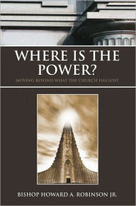 Title: Where Is the Power?: Moving Beyond What the Church Has Lost, Author: Howard A. Robinson