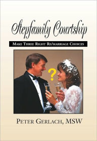Title: Stepfamily Courtship: How to Make Three Right ReMarriage Choices, Author: Peter K. Gerlach
