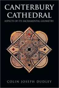 Title: Canterbury Cathedral: Aspects of Its Sacramental Geometry, Author: Colin Joseph Dudley