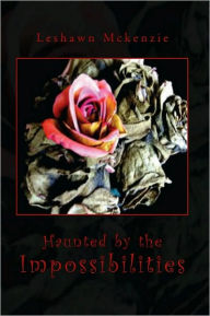 Title: Haunted by the Impossibilities, Author: Leshawn Mckenzie