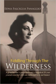 Title: Fiddling Through The Wilderness: A grandmother's purposeful and evangelical 28 year journal enriched with unconditional love and humor., Author: Edna Falciglia Panaggio