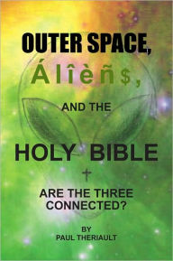 Title: Outer Space, Aliens, and the Holy Bible: Are the Three Connected?, Author: Paul Theriault