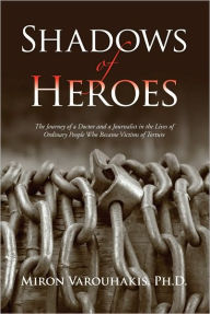 Title: Shadows of Heroes: The Journey of a Doctor and a Journalist in the Lives of Ordinary People Who Became Victims of Torture, Author: Miron Varouhakis