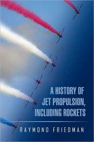 Title: A HISTORY OF JET PROPULSION, INCLUDING ROCKETS, Author: Raymond Friedman