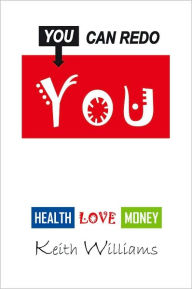 Title: You Can Redo You: HEALTH LOVE MONEY, Author: Keith Williams