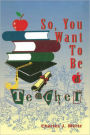 So,You Want To Be a Teacher