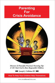 Title: Parenting For Crisis Avoidance: Discover 22 Powerful, Practical, Parenting Tips & 101 Tools Used To Rear Responsible Children, Author: Joseph J. Callahan III