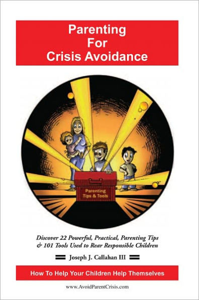 Parenting For Crisis Avoidance: Discover 22 Powerful, Practical, Parenting Tips & 101 Tools Used To Rear Responsible Children