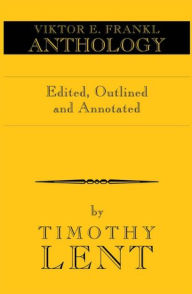 Title: Viktor E. Frankl Anthology: Edited and Annotated by Timothy Lent, Author: Timothy Lent