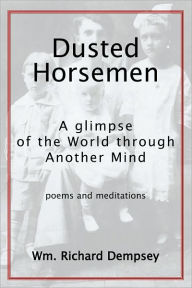 Title: Dusted Horsemen: A Glimpse of the World through Another Mind; Poems & Meditations, Author: Wm. Richard Dempsey