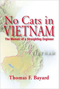 Title: No Cats in Vietnam: The Memoir of a Straightleg Engineer, Author: Thomas F. Bayard