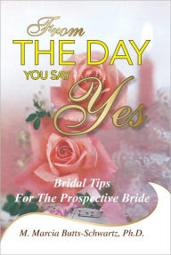 Title: From The Day You Say Yes: Bridal Tips For The Prospective Bride, Author: M. Marcia Butts-Schwartz