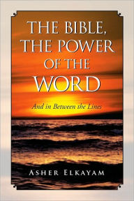 Title: The Bible, The Power of the Word: And in Between the Lines, Author: Asher Elkayam