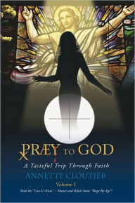 Title: Praey To God: A Tasteful Trip Through Faith, Author: Annette Cloutier