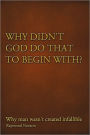 Why Didn't God Do That to Begin With?: Why Man Wasn't Created Infallible