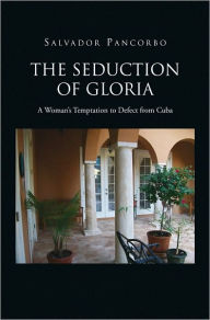 Title: The Seduction of Gloria: A Woman's Temptation to Defect from Cuba, Author: Salvador Pancorbo