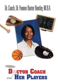 Title: Doctor Coach and Her Players, Author: Coach Yvonne B Bentley M B a
