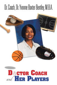 Title: Doctor Coach and Her Players, Author: Dr. Coach Dr. Yvonne Baxter Bentley M.B.A