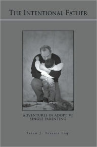 Title: The Intentional Father: Adventures in Adoptive Single Parenting, Author: Brian J. Tessier