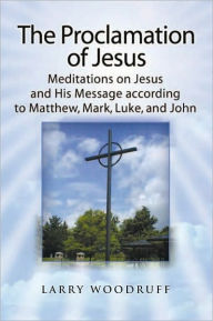 Title: The Proclamation of Jesus: Meditations on Jesus and His Message, Author: Larry Woodruff