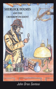 Title: Sherlock Holmes and the Crossbow Incident, Author: John Oros Sentesi