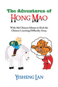 Title: The Adventures of Hong Mao: With 366 Chinese Idioms to Kick the Chinese Learning Difficulty Away, Author: Yisheng Lan