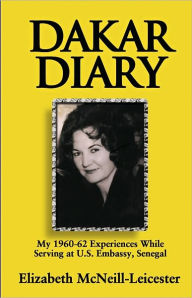 Title: Dakar Diary: My 1960-62 Experiences While Serving at U.S. Embassy, Senegal, Author: Elizabeth McNeill-Leicester