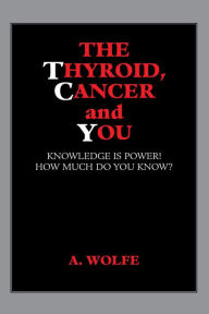 Title: The Thyroid, Cancer and You: Knowledge Is Power! How Much Do You Know?, Author: A. Wolfe