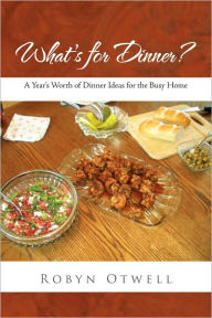 Title: What's for Dinner?: A Year's Worth of Dinner Ideas for the Busy Home, Author: Robyn Otwell