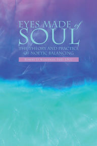 Title: Eyes Made of Soul: The Theory and Practice of Noetic Balancing, Author: Robert D. Waterman