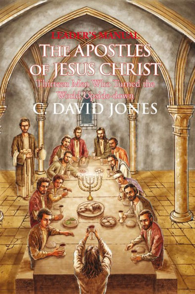 Leader's Manual the Apostles of Jesus Christ: Thirteen Men Who Turned the World Upside-Down