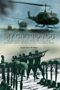 Title: My Gift to You: The stories of soldiers who died in Vietnam while Serving with the 3rd Battalion (Airborne), 506 Infantry (Currahees), 101st Airborne Division, Author: Jerald W. Berry
