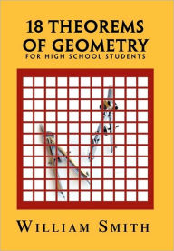 Title: 18 Theorems of Geometry: For High School Students, Author: William Smith Jr