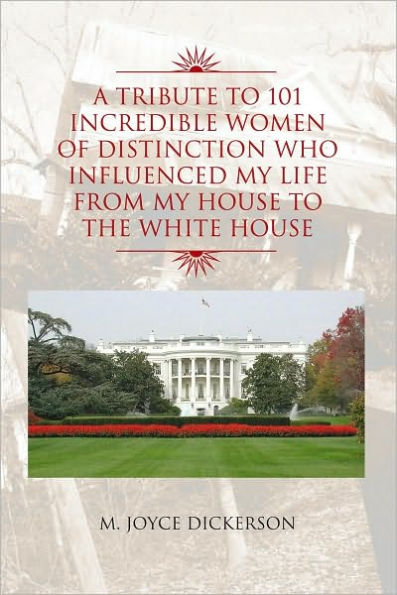 A Tribute to 101 Incredible Women of Distinction Who Influenced My Life From My House to the White House