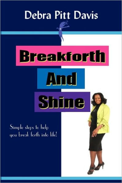 Breakforth and Shine: Simple Steps to Help You Break Forth Into Life!
