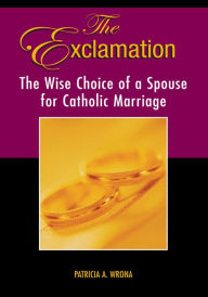 Title: The Exclamation: The Wise Choice of a Spouse for Catholic Marriage, Author: Patricia Wrona