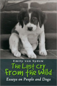 Title: The Last Cry From the Wild: Essays on People and Dogs, Author: Emily Von Sydow